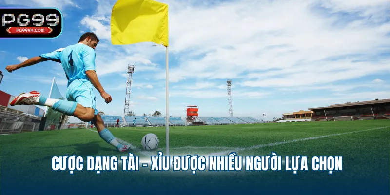 Cược dạng Tài - Xỉu được nhiều người lựa chọn