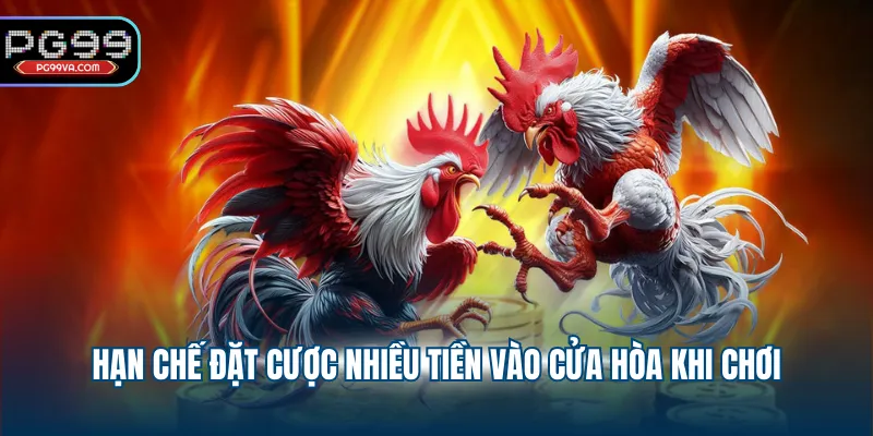 Hạn chế đặt cược nhiều tiền vào cửa hòa khi chơi