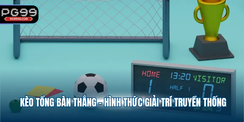 Kèo tổng bàn thắng - Hình thức giải trí truyền thống