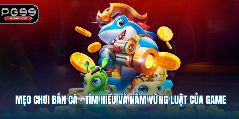 Mẹo chơi bắn cá - Tìm hiểu và nắm vững luật của game