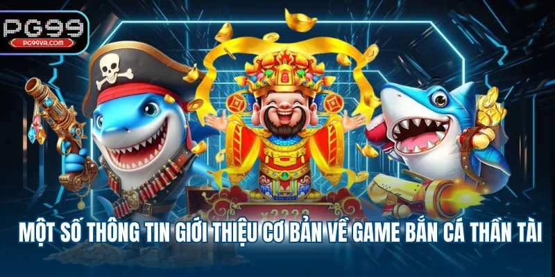 Một số thông tin giới thiệu cơ bản về game bắn cá thần tài