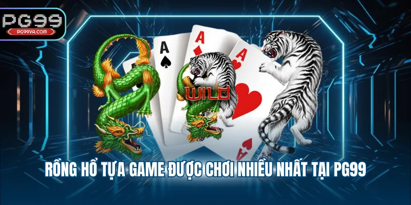 Rồng Hổ tựa game được chơi nhiều nhất tại PG99
